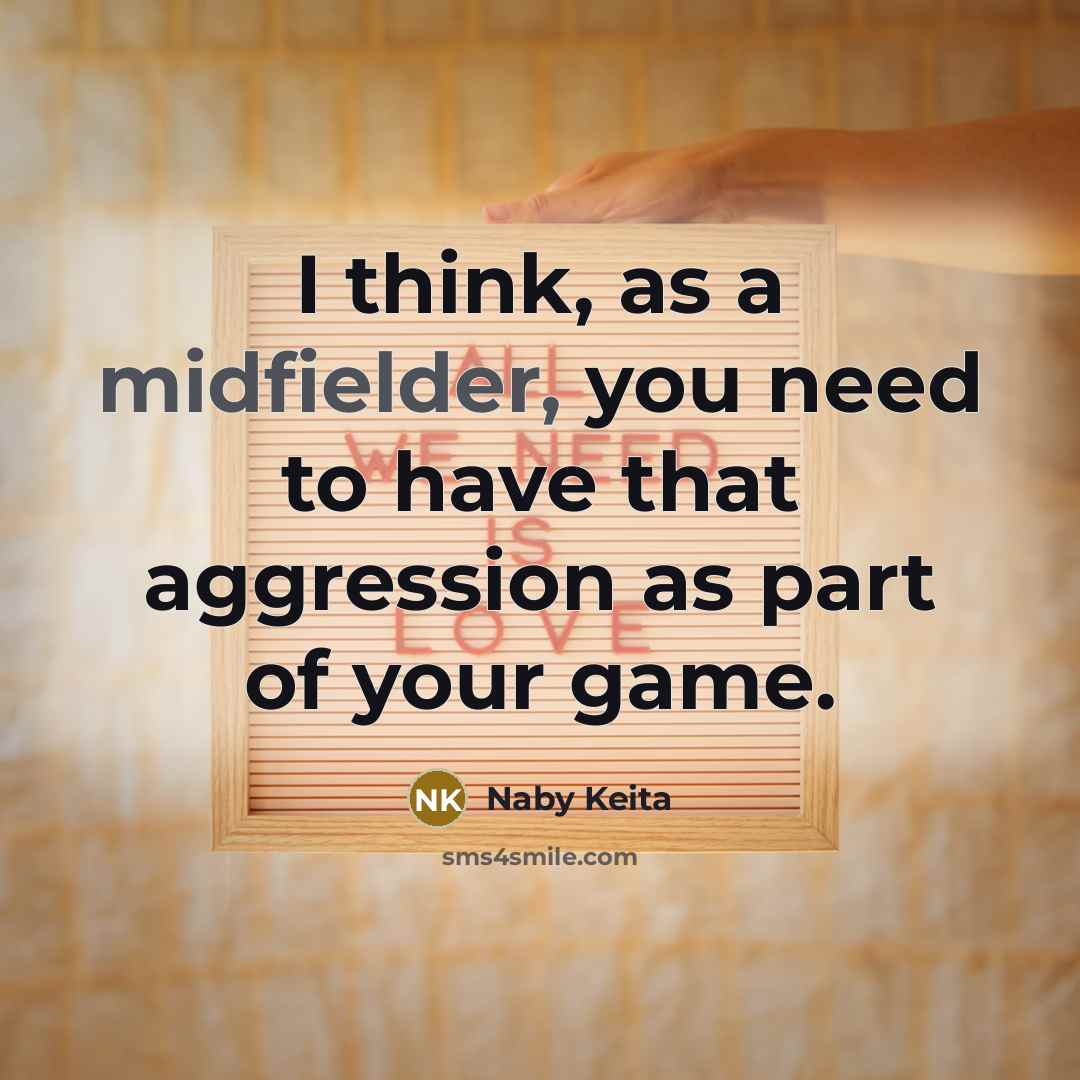 “I think, as a midfielder, you need to have that aggression as part of your game.” quote by Naby Keita