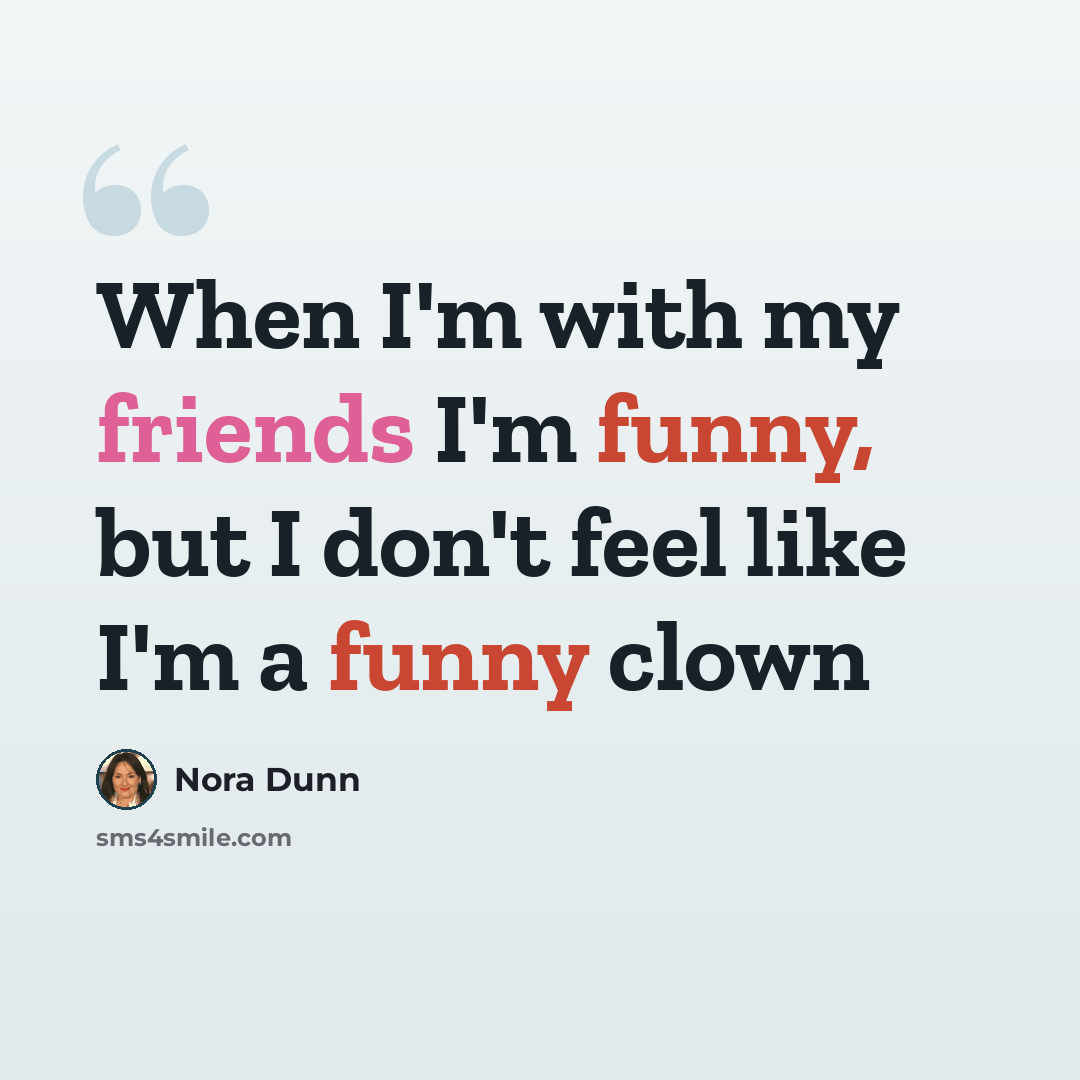 “When I'm with my friends I'm funny, but I don't feel like I'm a funny clown” quote by Nora Dunn