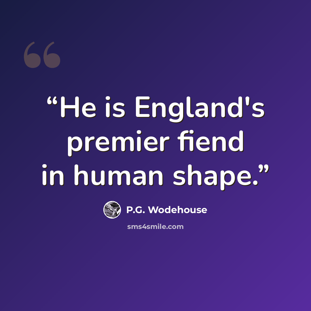 “He is England's premier fiend in human shape.” quote by P.G. Wodehouse