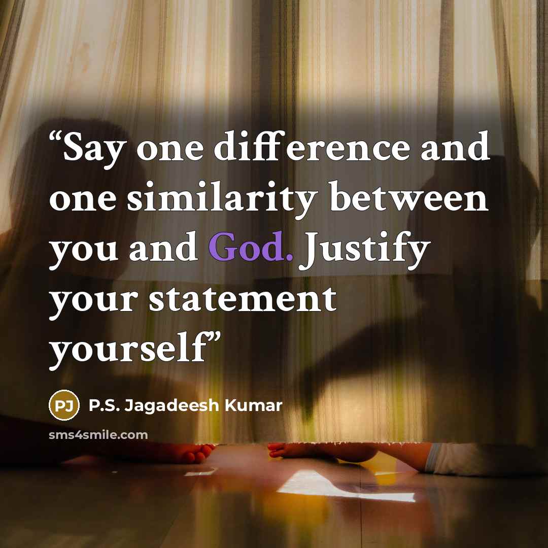 “Say one difference and one similarity between you and God. Justify your statement yourself” quote by P.S. Jagadeesh Kumar