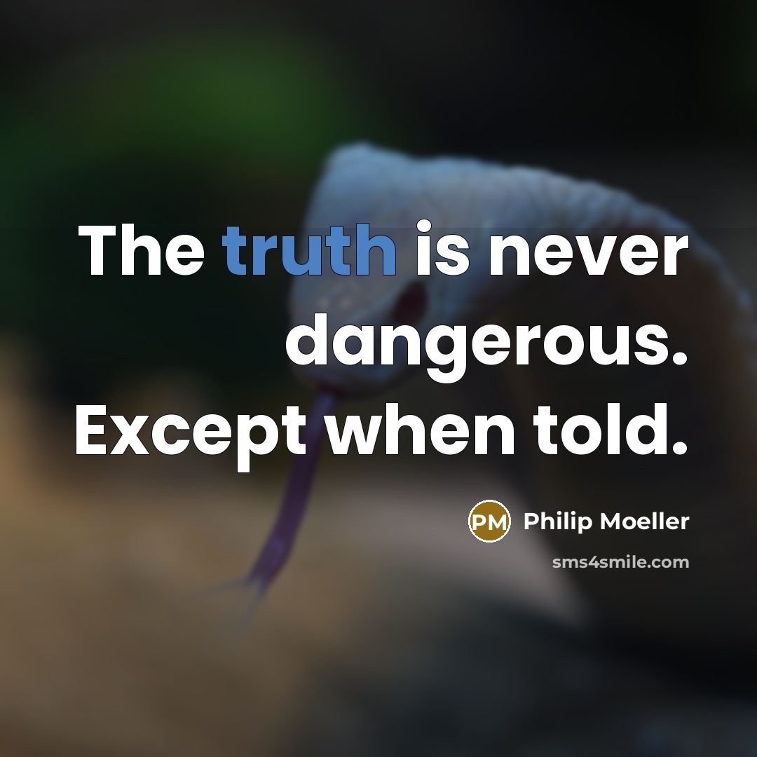 “The truth is never dangerous. Except when told.” quote by Philip Moeller