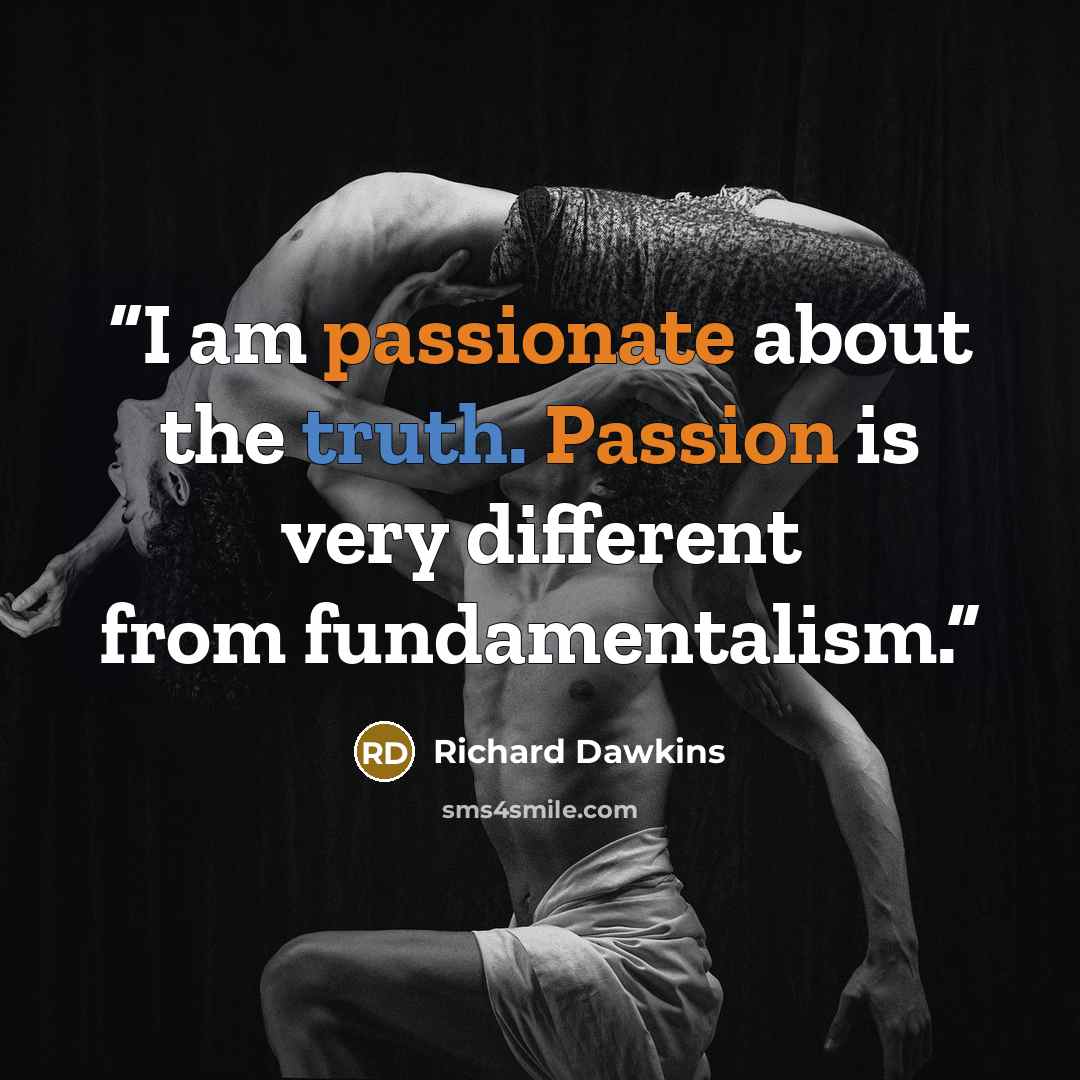 “I am passionate about the truth. Passion is very different from fundamentalism.” quote by Richard Dawkins
