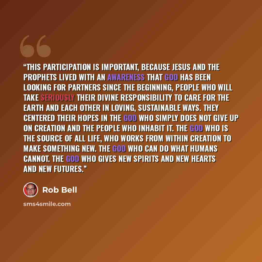 “This participation is important, because Jesus and the prophets lived with an awareness that God has been looking for partners since the beginning, people who will take seriously their divine responsibility to care for the earth and each other in loving, sustainable ways. They centered their hopes…” quote by Rob Bell