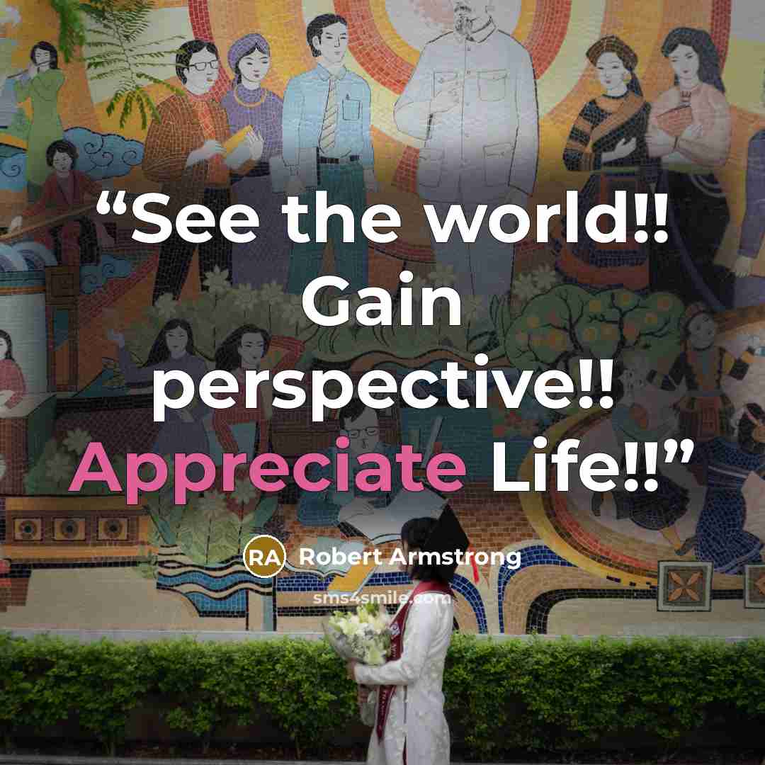 “See the world!! Gain perspective!! Appreciate Life!!” quote by Robert Armstrong