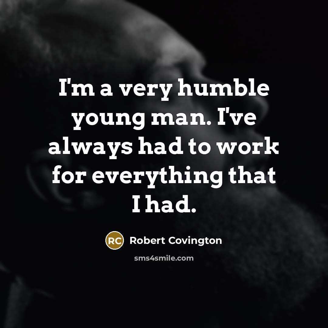 “I'm a very humble young man. I've always had to work for everything that I had.” quote by Robert Covington