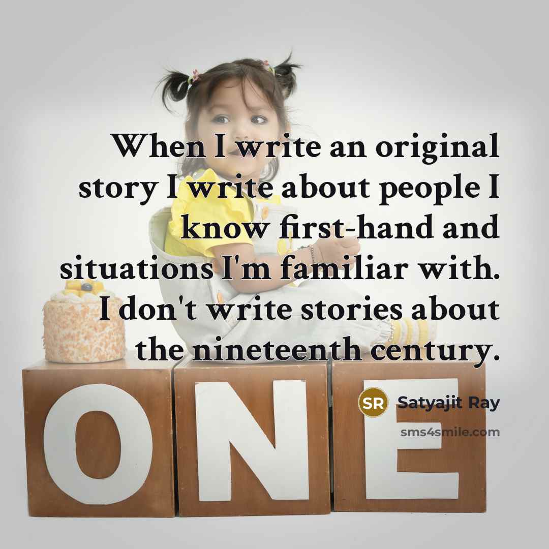 “When I write an original story I write about people I know first-hand and situations I'm familiar with. I don't write stories about the nineteenth century.” quote by Satyajit Ray