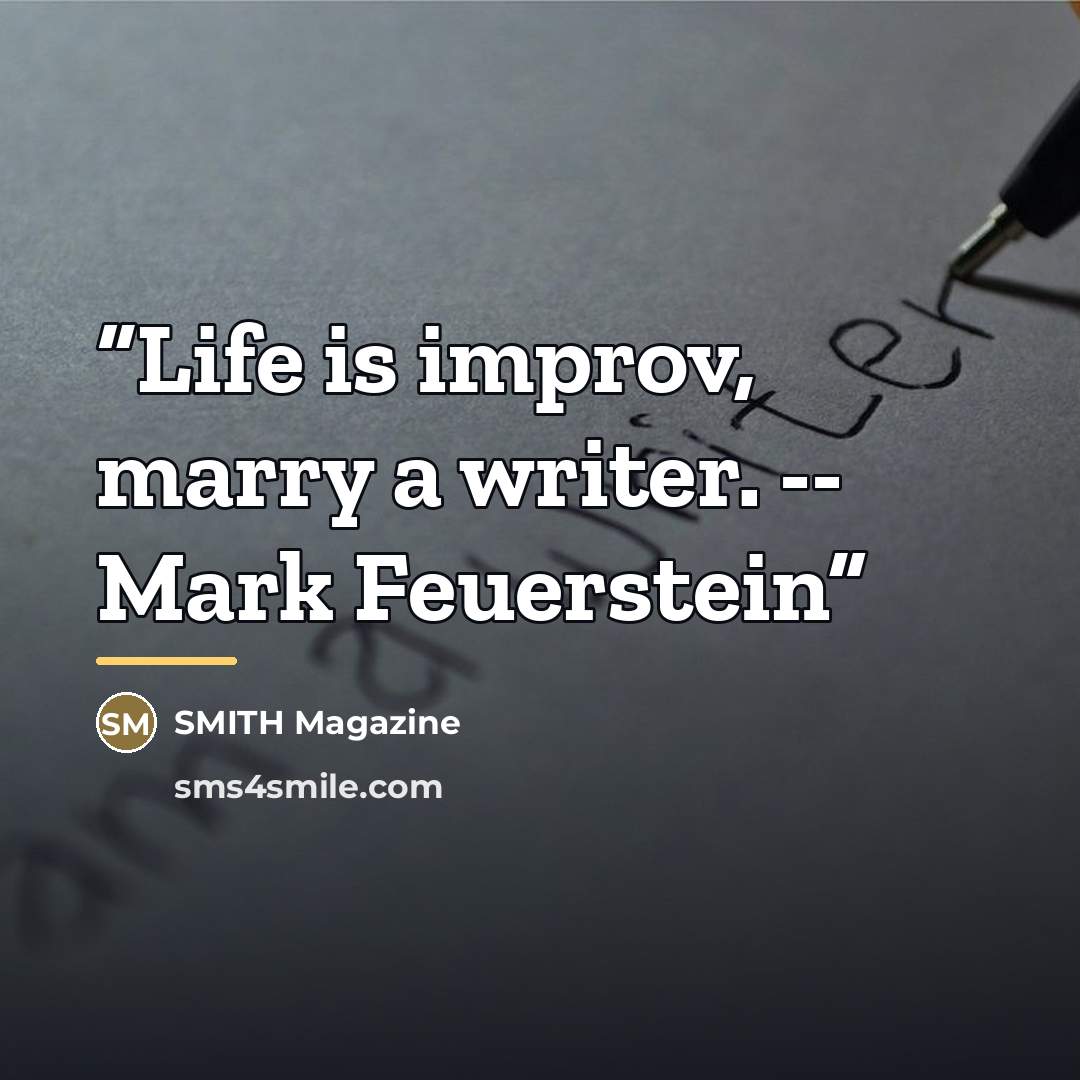 “Life is improv, marry a writer. -- Mark Feuerstein” quote by SMITH Magazine