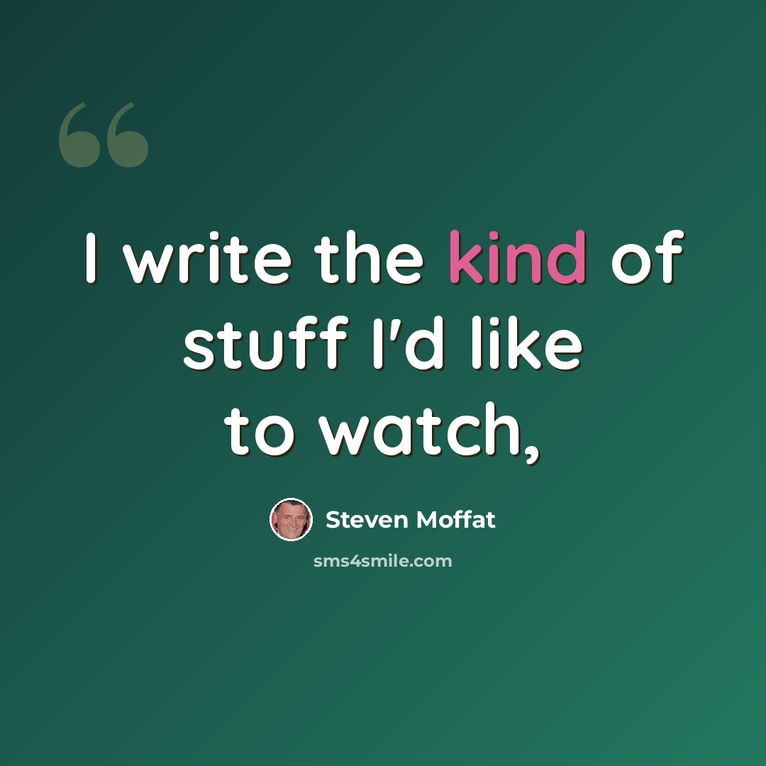 “I write the kind of stuff I'd like to watch,” quote by Steven Moffat