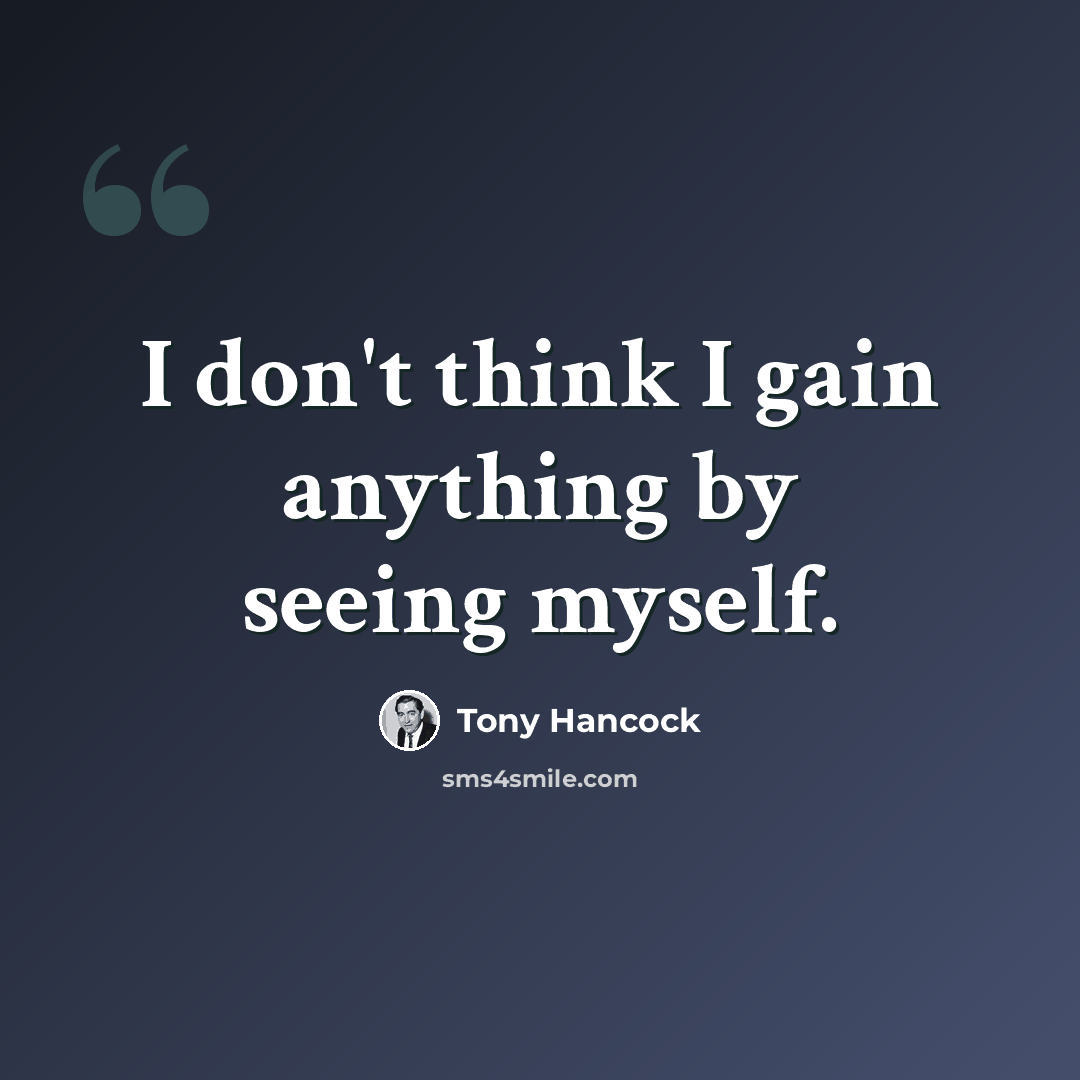 “I don't think I gain anything by seeing myself.” quote by Tony Hancock