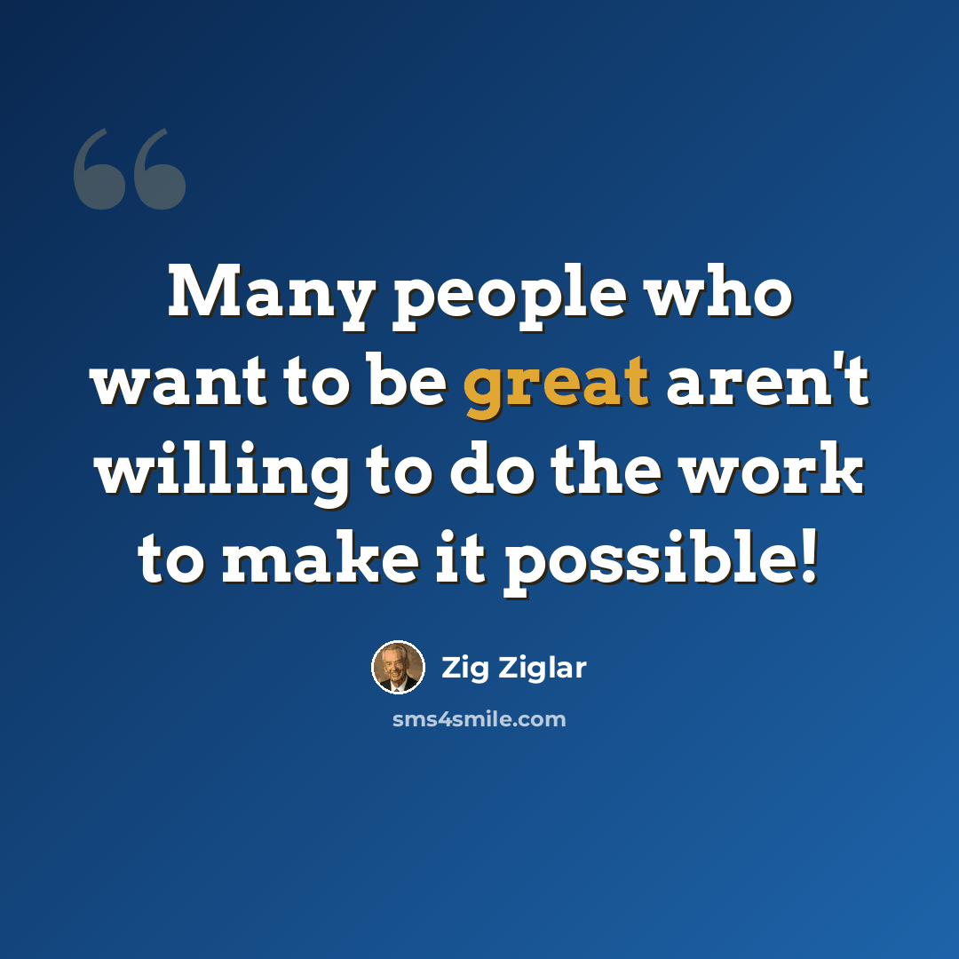 “Many people who want to be great aren't willing to do the work to make it possible!” quote by Zig Ziglar
