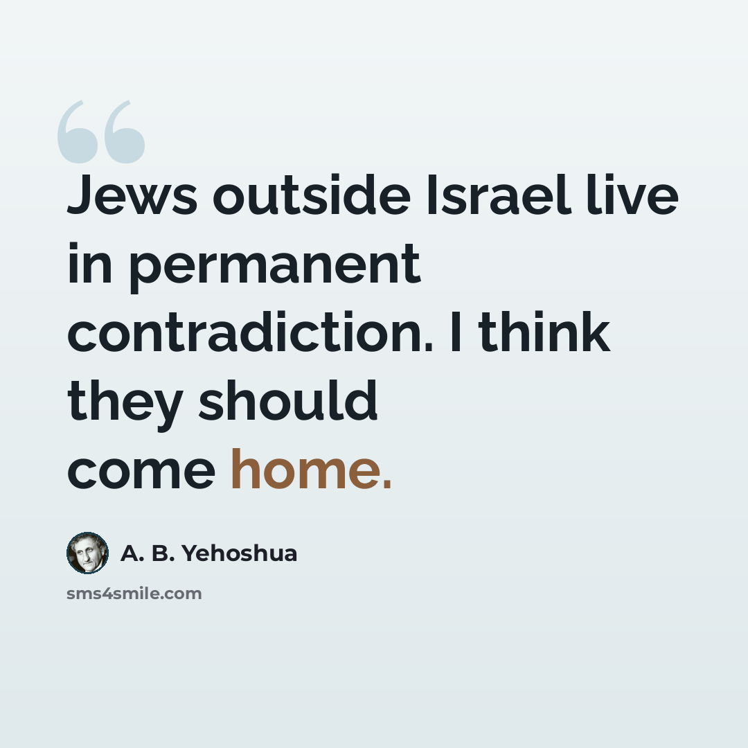 “Jews outside Israel live in permanent contradiction. I think they should come home.” quote by A. B. Yehoshua