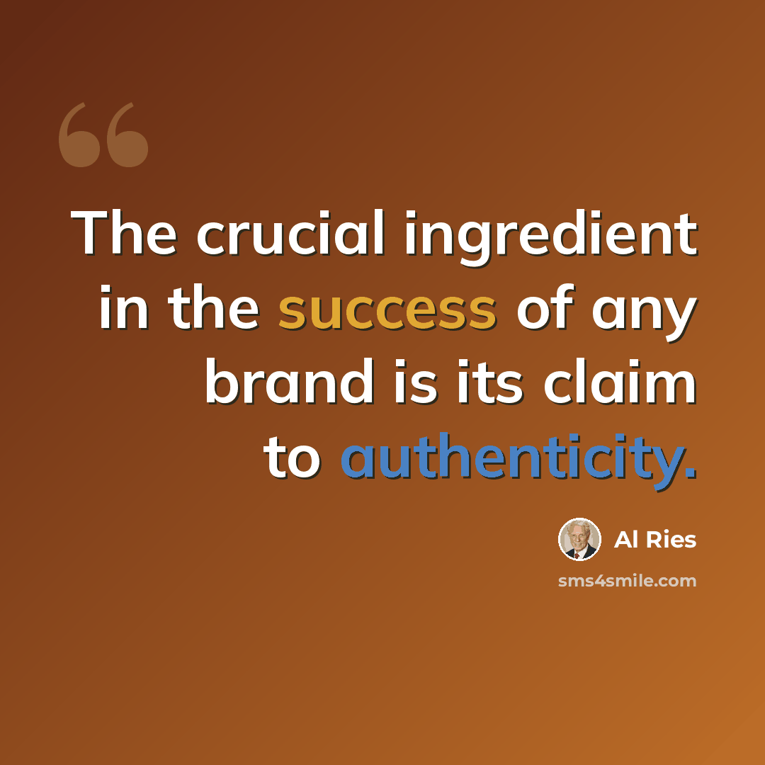 “The crucial ingredient in the success of any brand is its claim to authenticity.” quote by Al Ries