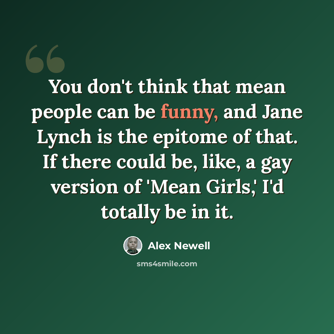“You don't think that mean people can be funny, and Jane Lynch is the epitome of that. If there could be, like, a gay version of 'Mean Girls,' I'd totally be in it.” quote by Alex Newell