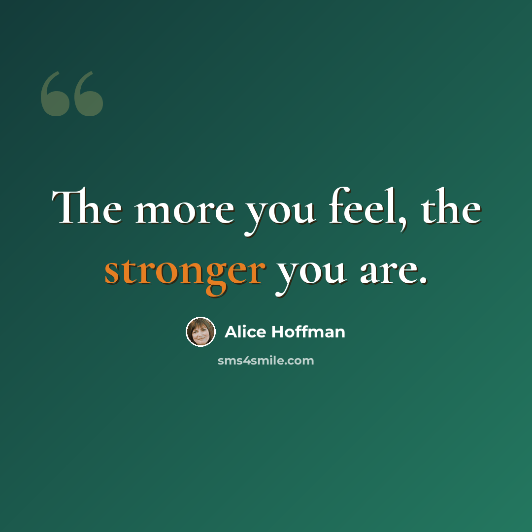 “The more you feel, the stronger you are.” quote by Alice Hoffman
