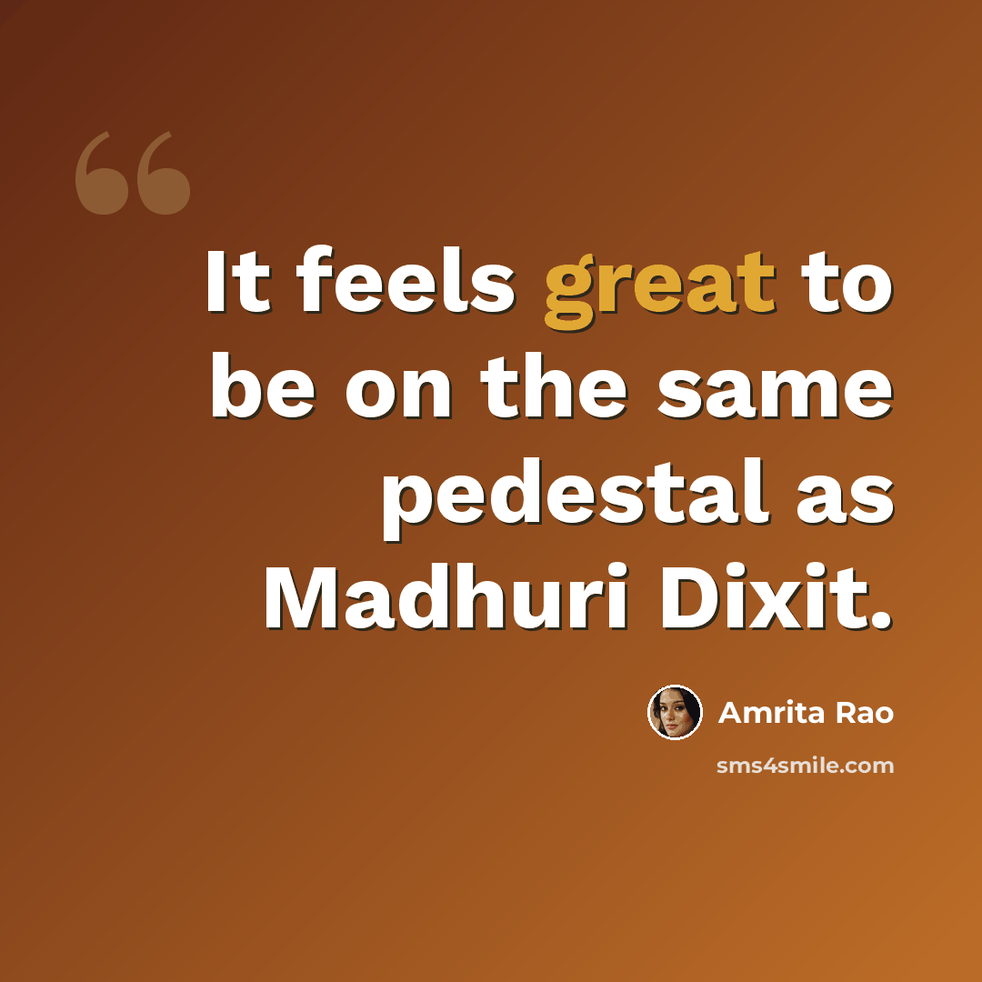“It feels great to be on the same pedestal as Madhuri Dixit.” quote by Amrita Rao