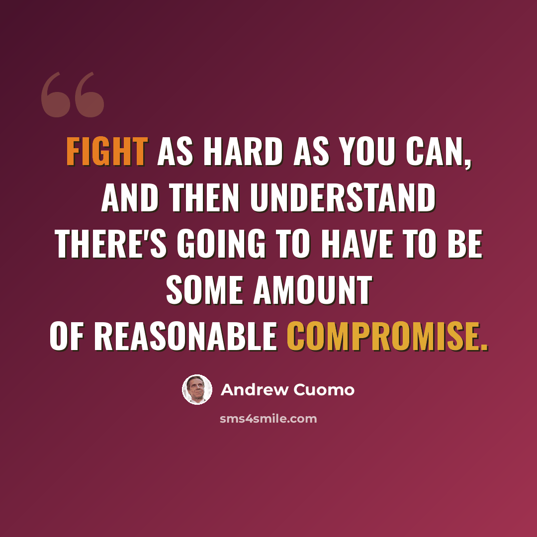 “Fight as hard as you can, and then understand there's going to have to be some amount of reasonable compromise.” quote by Andrew Cuomo