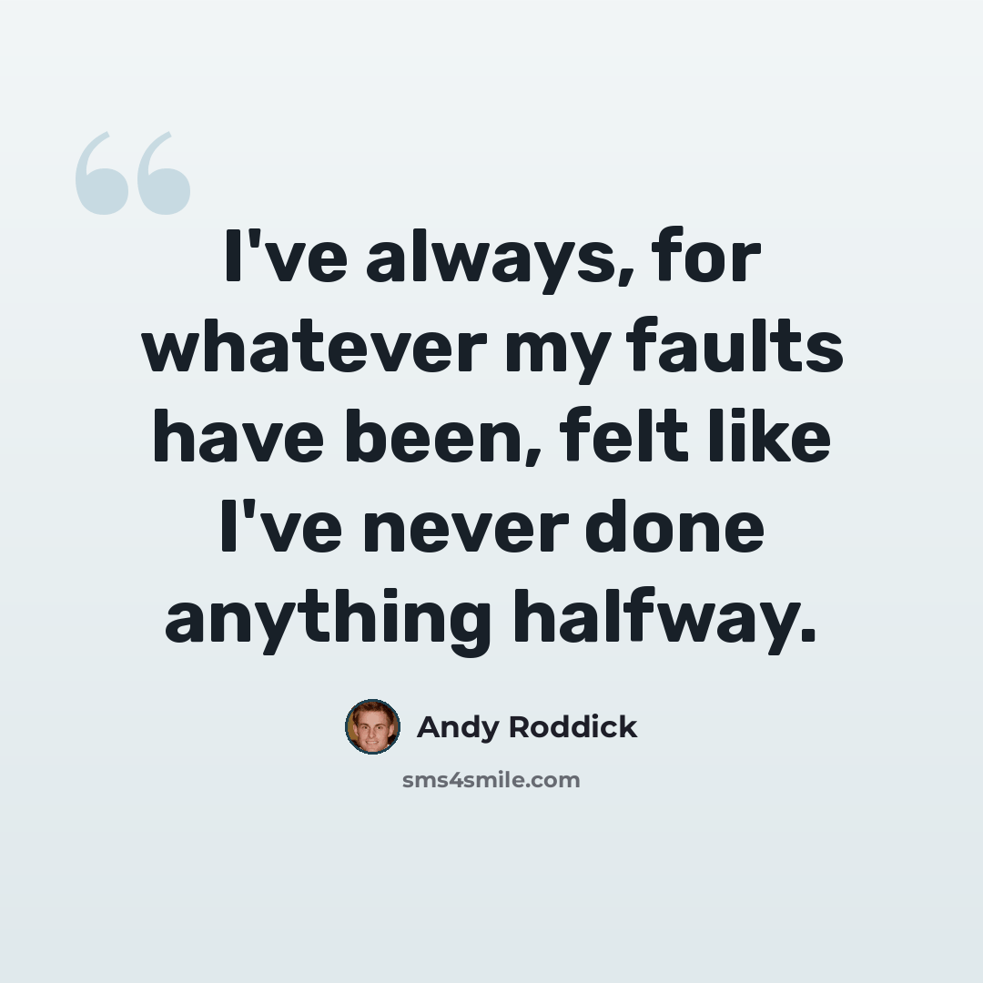 “I've always, for whatever my faults have been, felt like I've never done anything halfway.” quote by Andy Roddick