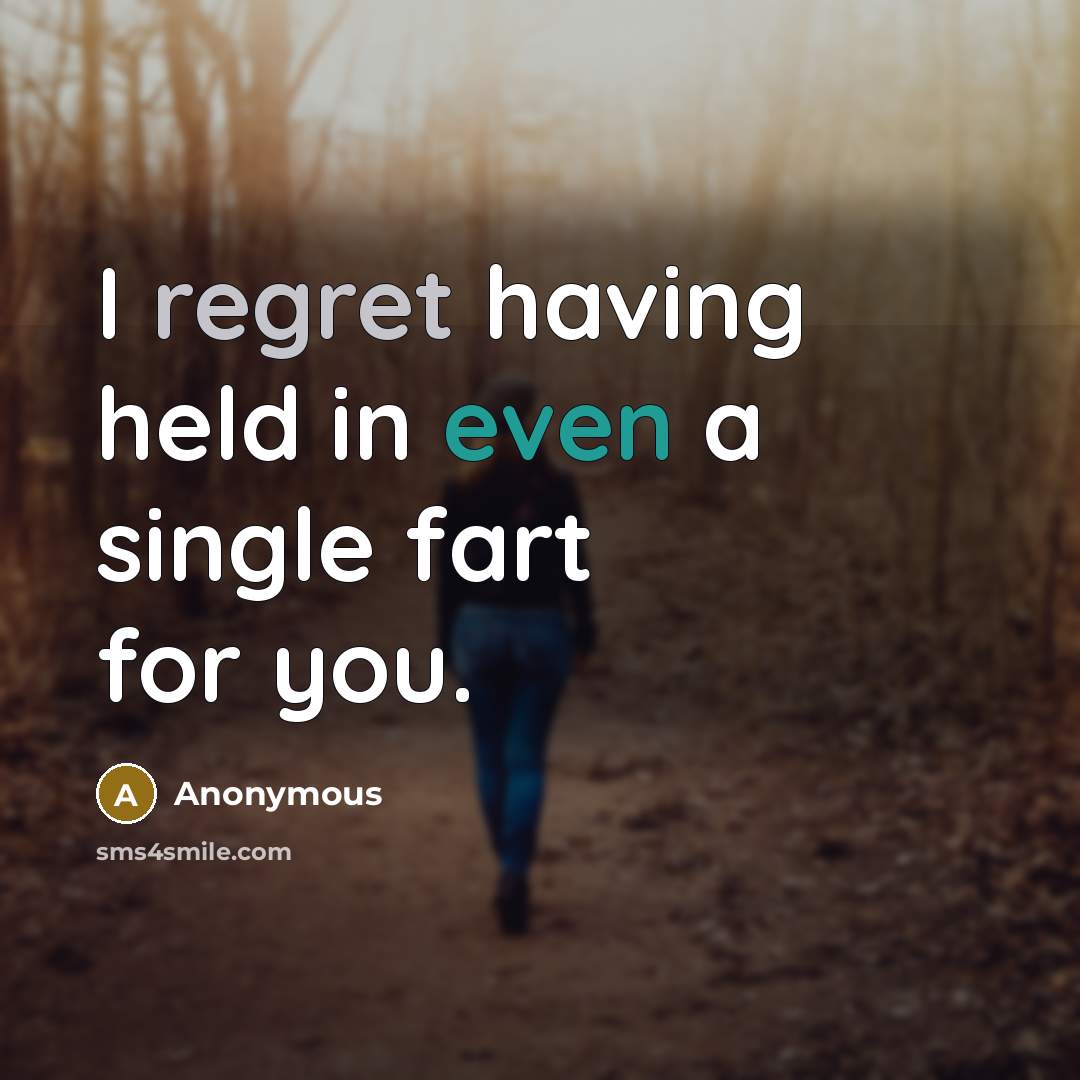 “I regret having held in even a single fart for you.” quote by Anonymous