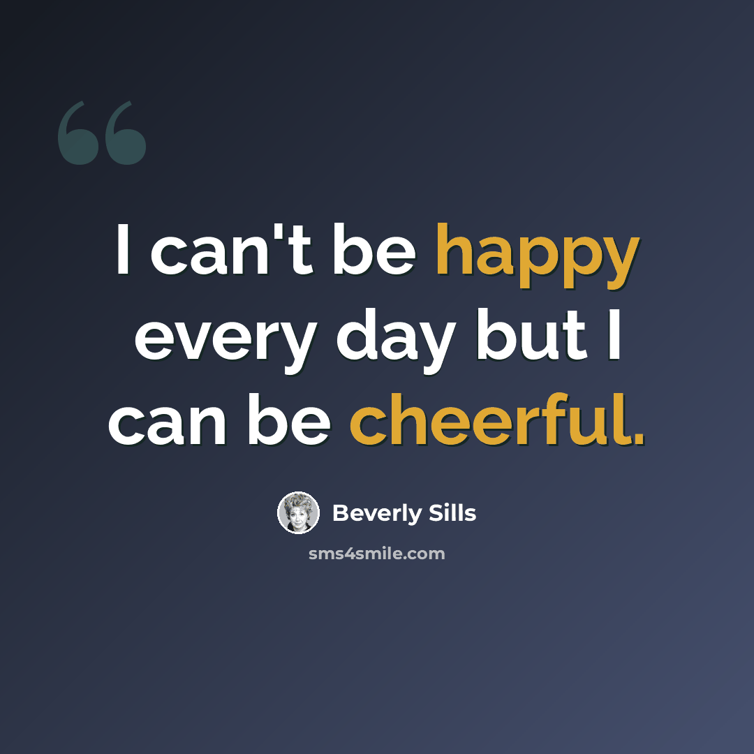 “I can't be happy every day but I can be cheerful.” quote by Beverly Sills