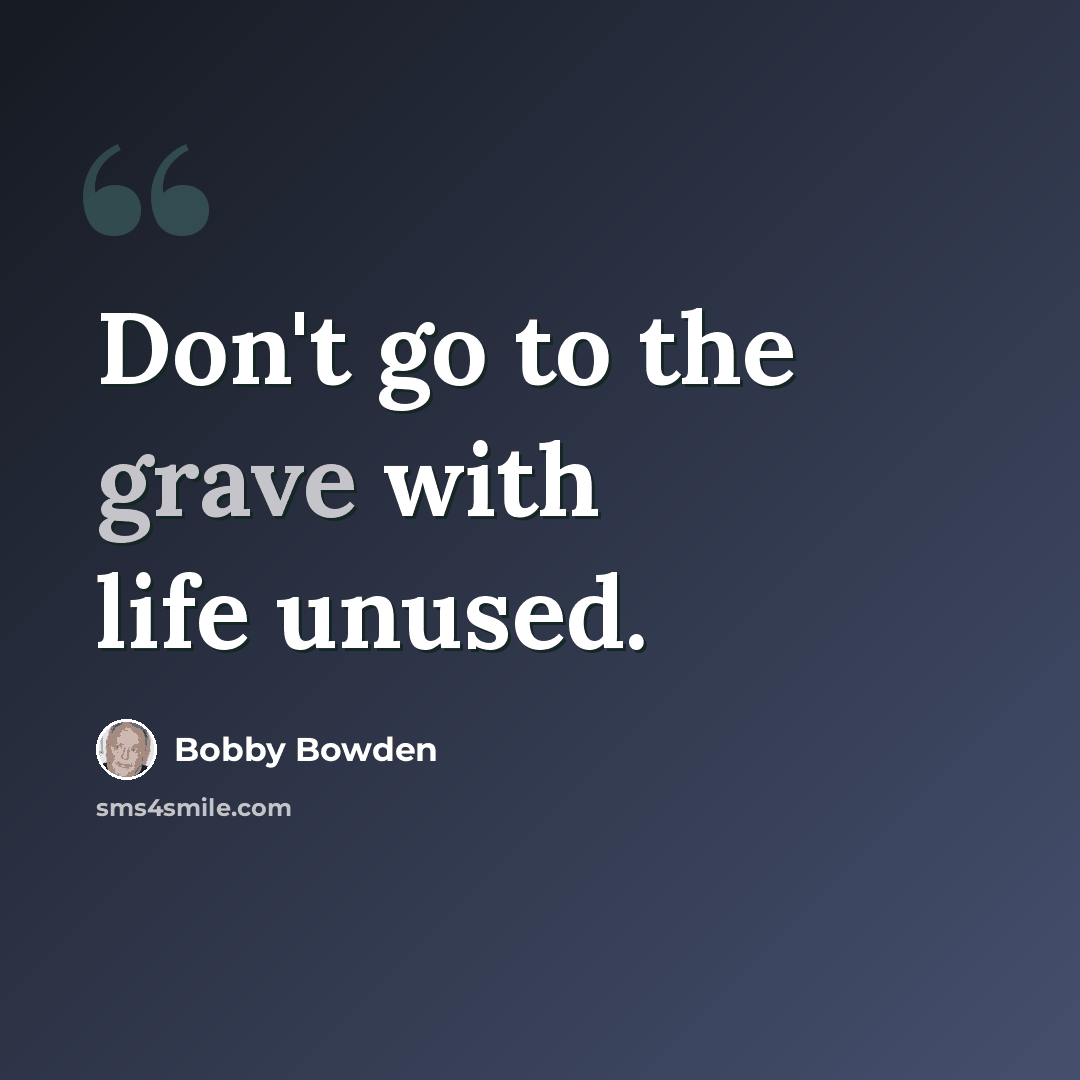 “Don't go to the grave with life unused.” quote by Bobby Bowden