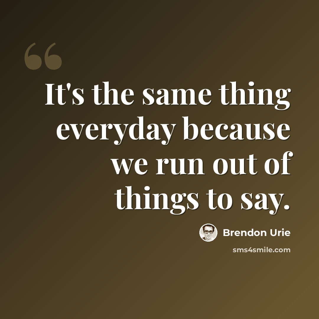 “It's the same thing everyday because we run out of things to say.” quote by Brendon Urie