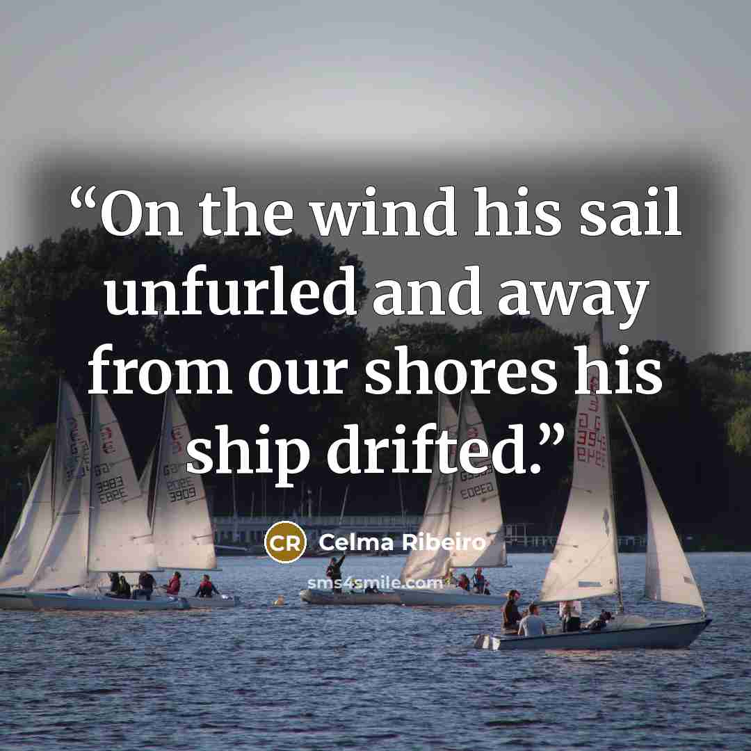 “On the wind his sail unfurled and away from our shores his ship drifted.” quote by Celma Ribeiro