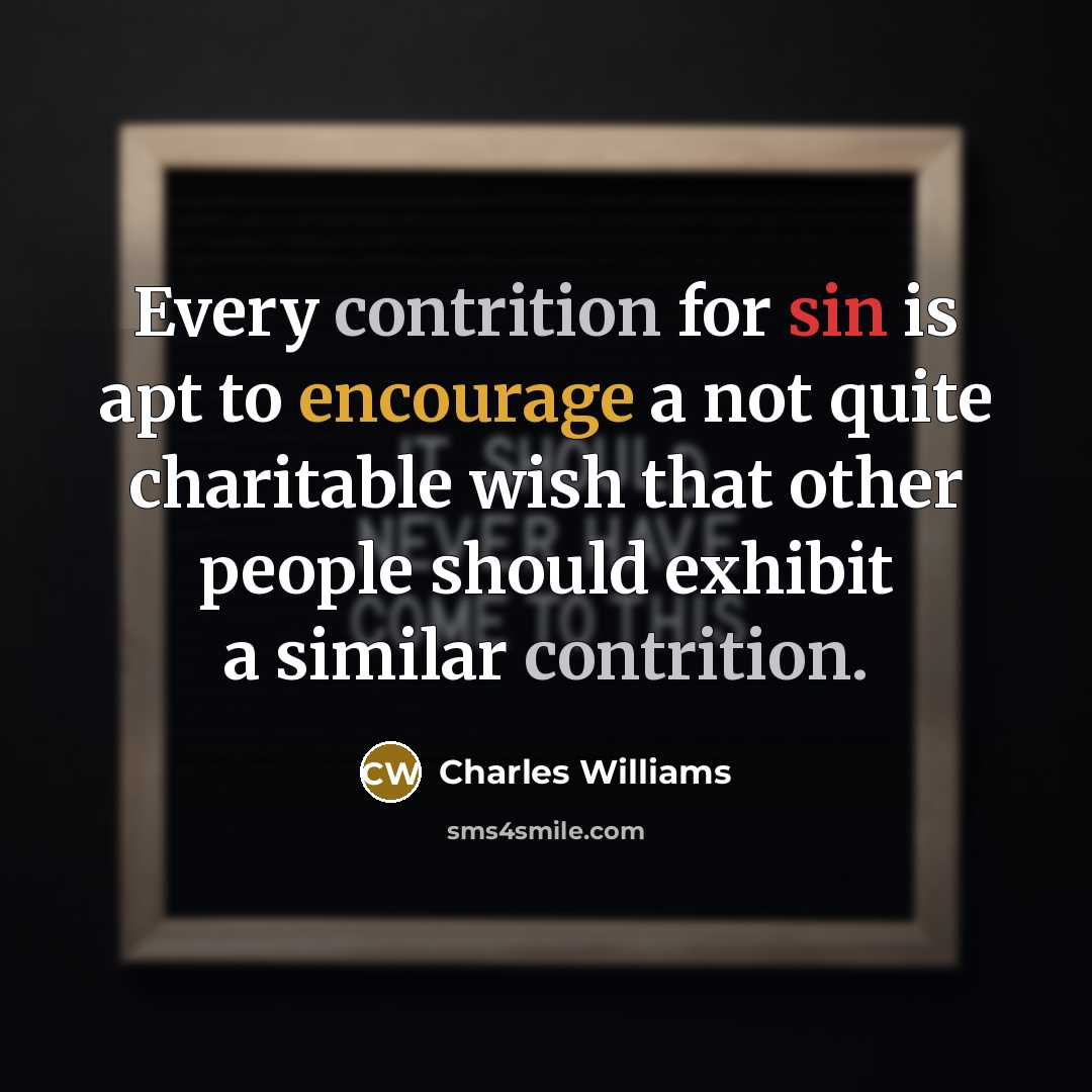 “Every contrition for sin is apt to encourage a not quite charitable wish that other people should exhibit a similar contrition.” quote by Charles Williams