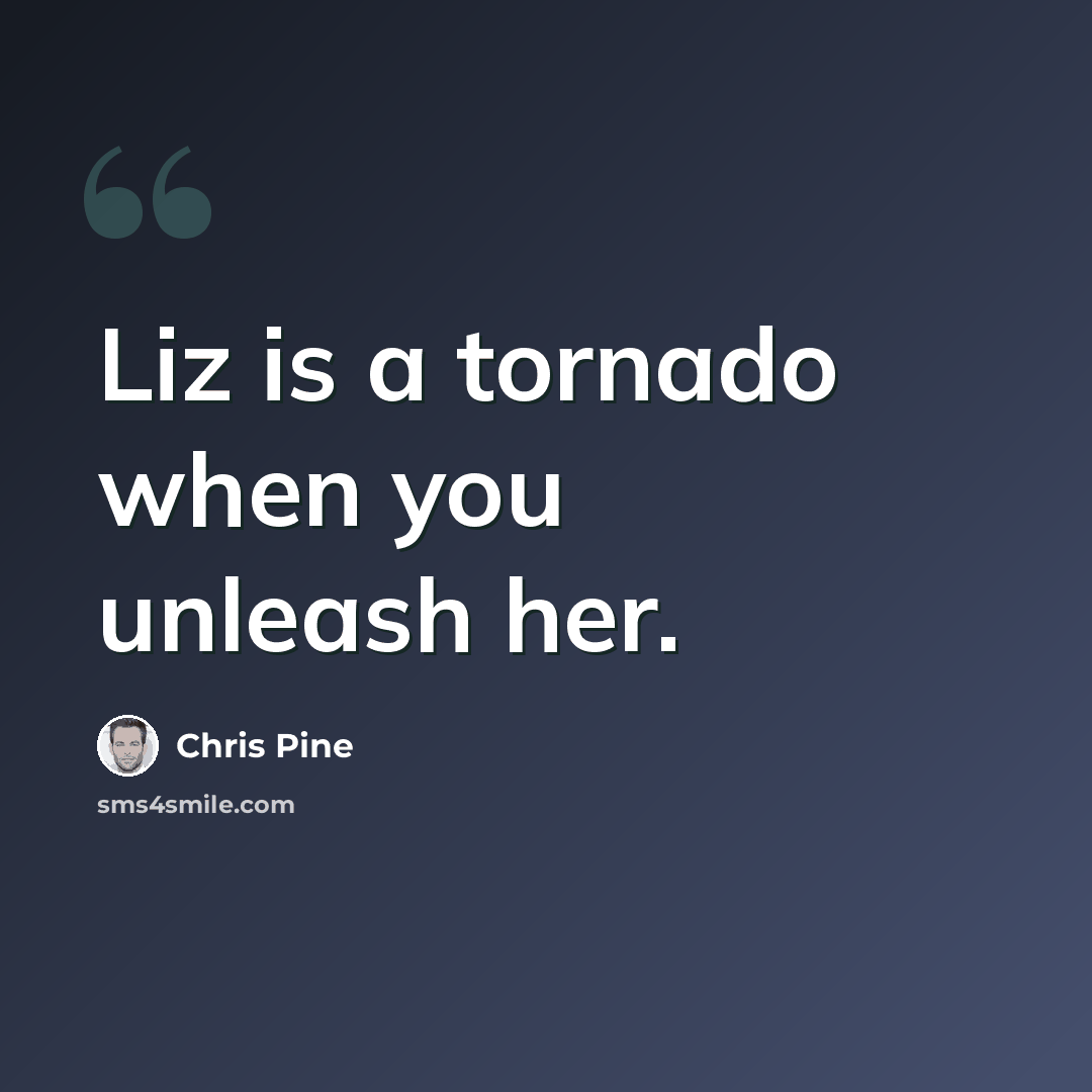 “Liz is a tornado when you unleash her.” quote by Chris Pine