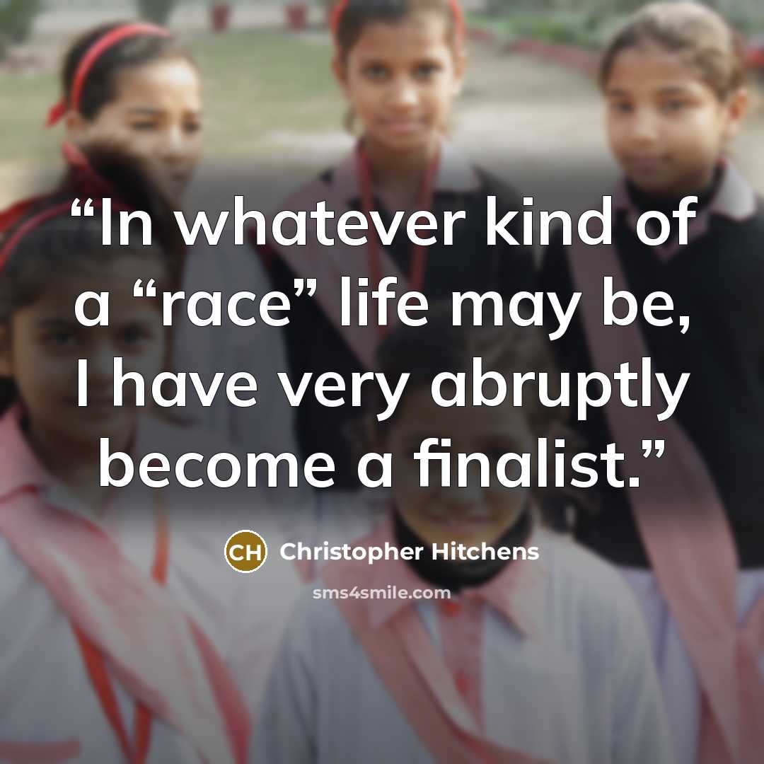 “In whatever kind of a “race” life may be, I have very abruptly become a finalist.” quote by Christopher Hitchens