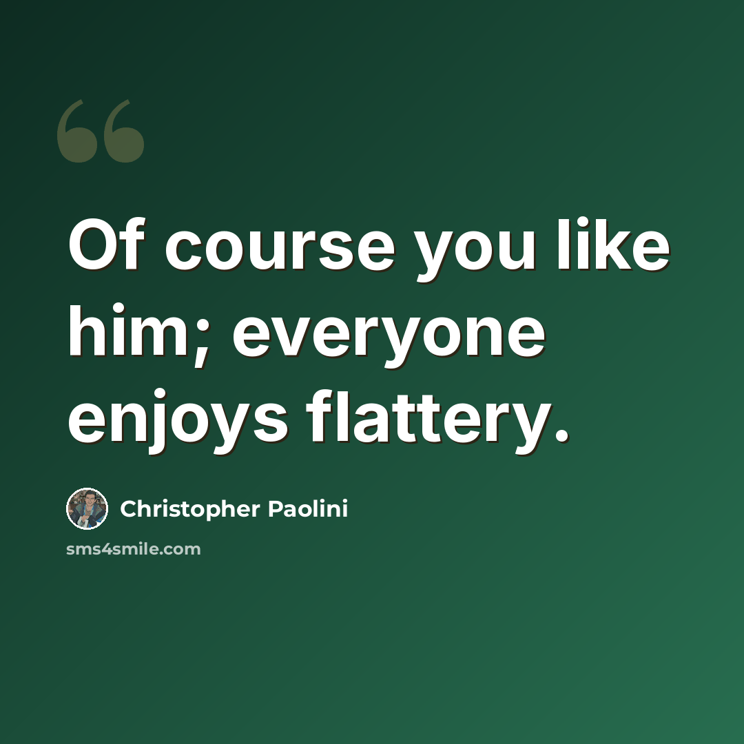 “Of course you like him; everyone enjoys flattery.” quote by Christopher Paolini