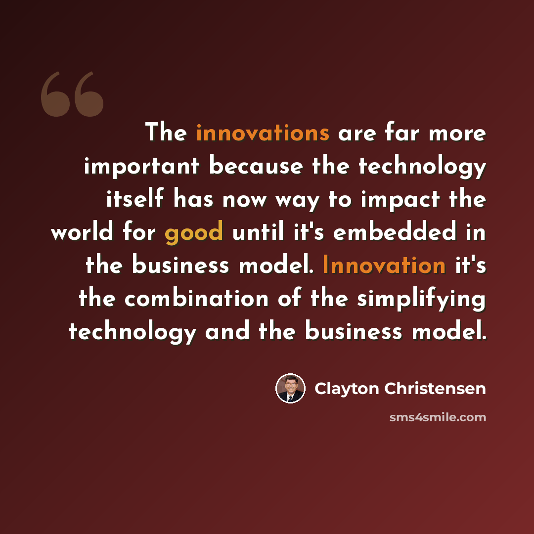 “The innovations are far more important because the technology itself has now way to impact the world for good until it's embedded in the business model. Innovation it's the combination of the simplifying technology and the business model.” quote by Clayton Christensen