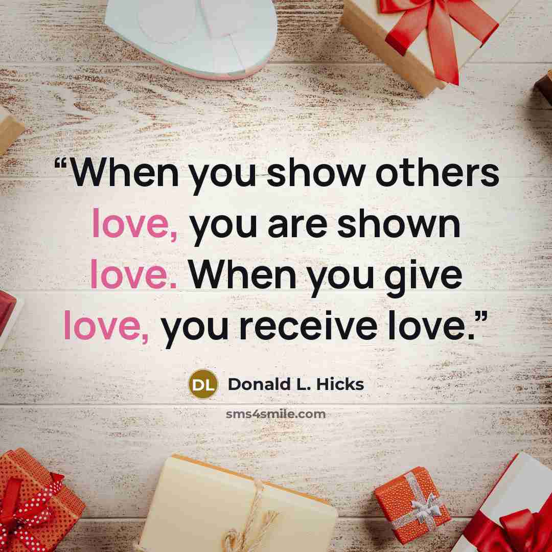 “When you show others love, you are shown love. When you give love, you receive love.” quote by Donald L. Hicks