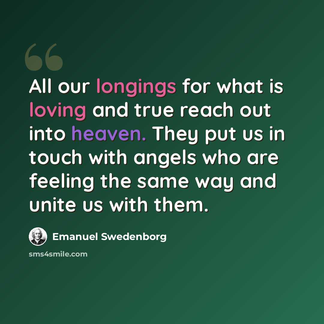 “All our longings for what is loving and true reach out into heaven. They put us in touch with angels who are feeling the same way and unite us with them.” quote by Emanuel Swedenborg