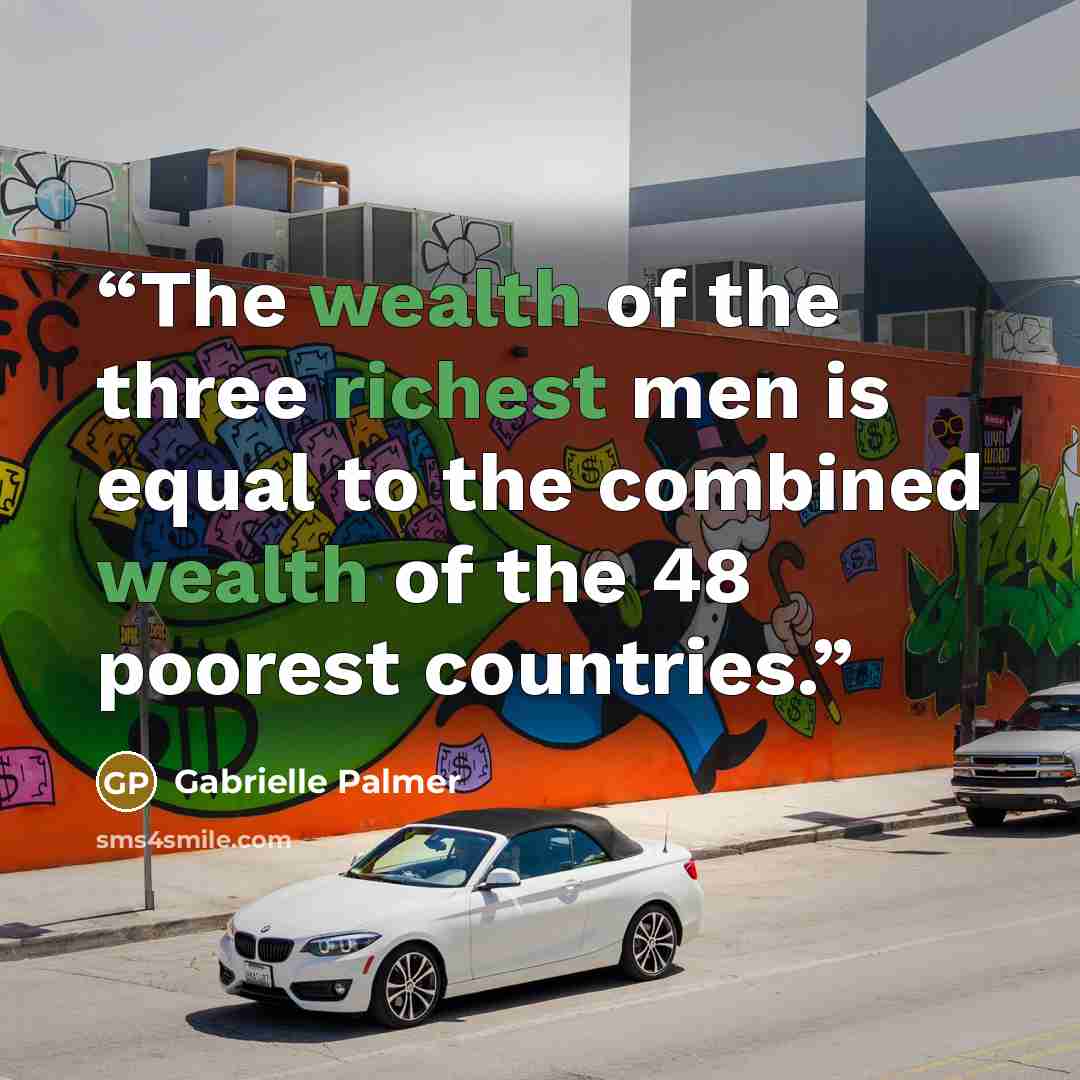 “The wealth of the three richest men is equal to the combined wealth of the 48 poorest countries.” quote by Gabrielle Palmer
