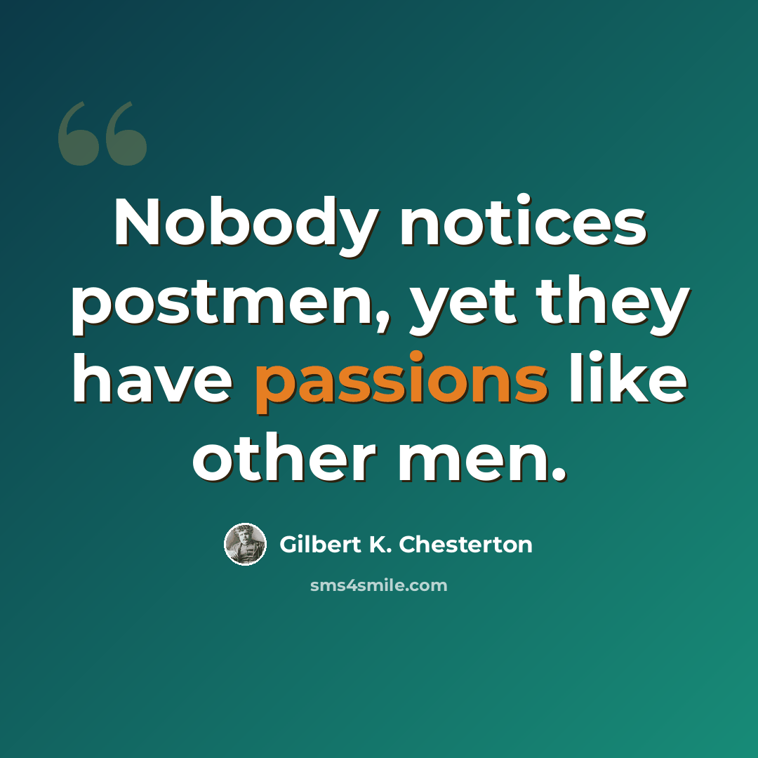 “Nobody notices postmen, yet they have passions like other men.” quote by Gilbert K. Chesterton