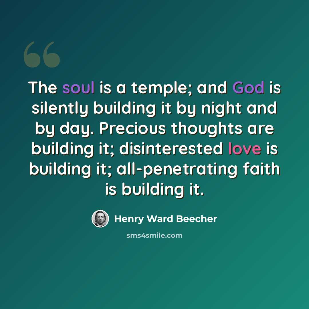 “The soul is a temple; and God is silently building it by night and by day. Precious thoughts are building it; disinterested love is building it; all-penetrating faith is building it.” quote by Henry Ward Beecher
