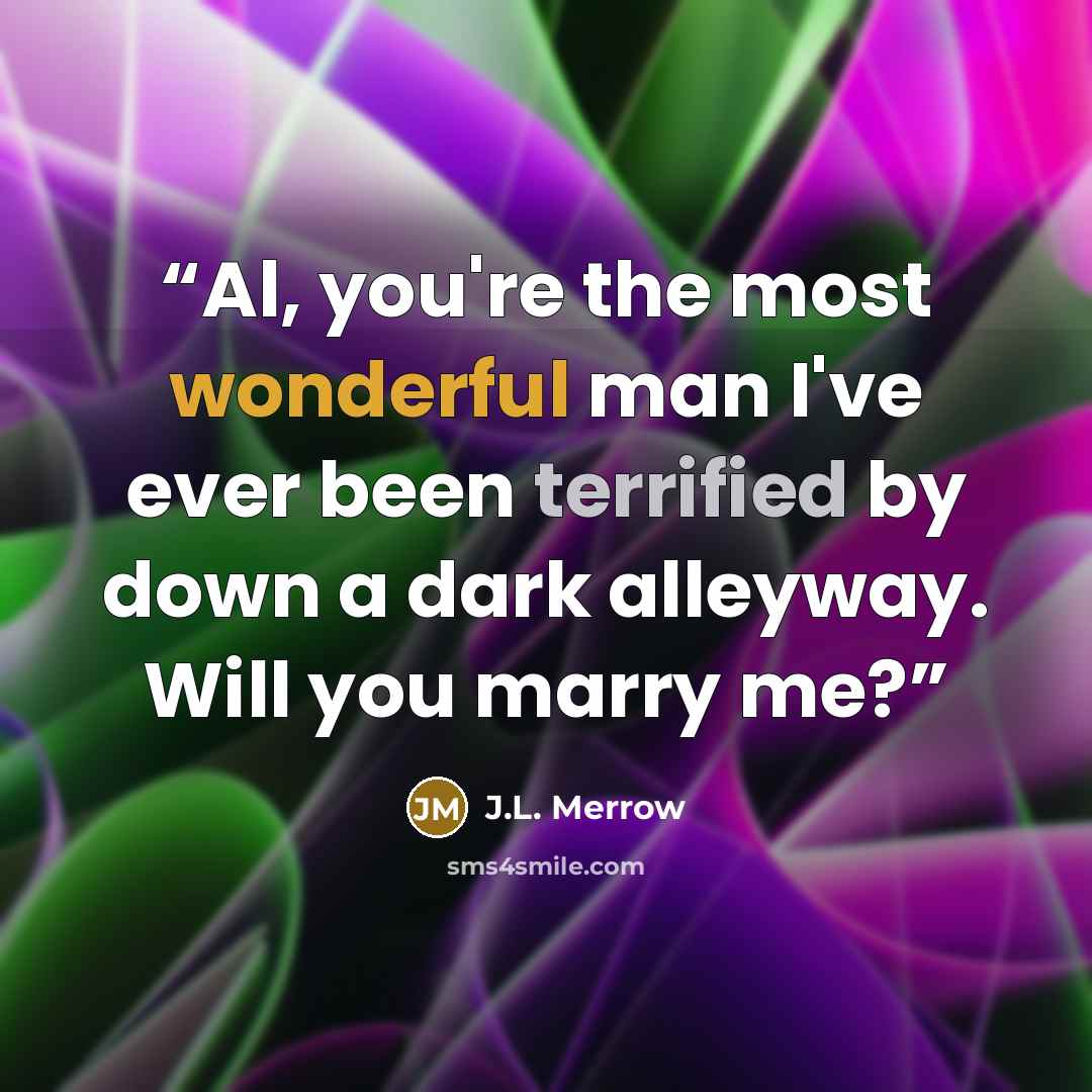 “Al, you're the most wonderful man I've ever been terrified by down a dark alleyway. Will you marry me?” quote by J.L. Merrow