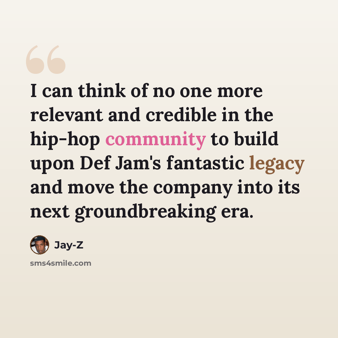 “I can think of no one more relevant and credible in the hip-hop community to build upon Def Jam's fantastic legacy and move the company into its next groundbreaking era.” quote by Jay-Z