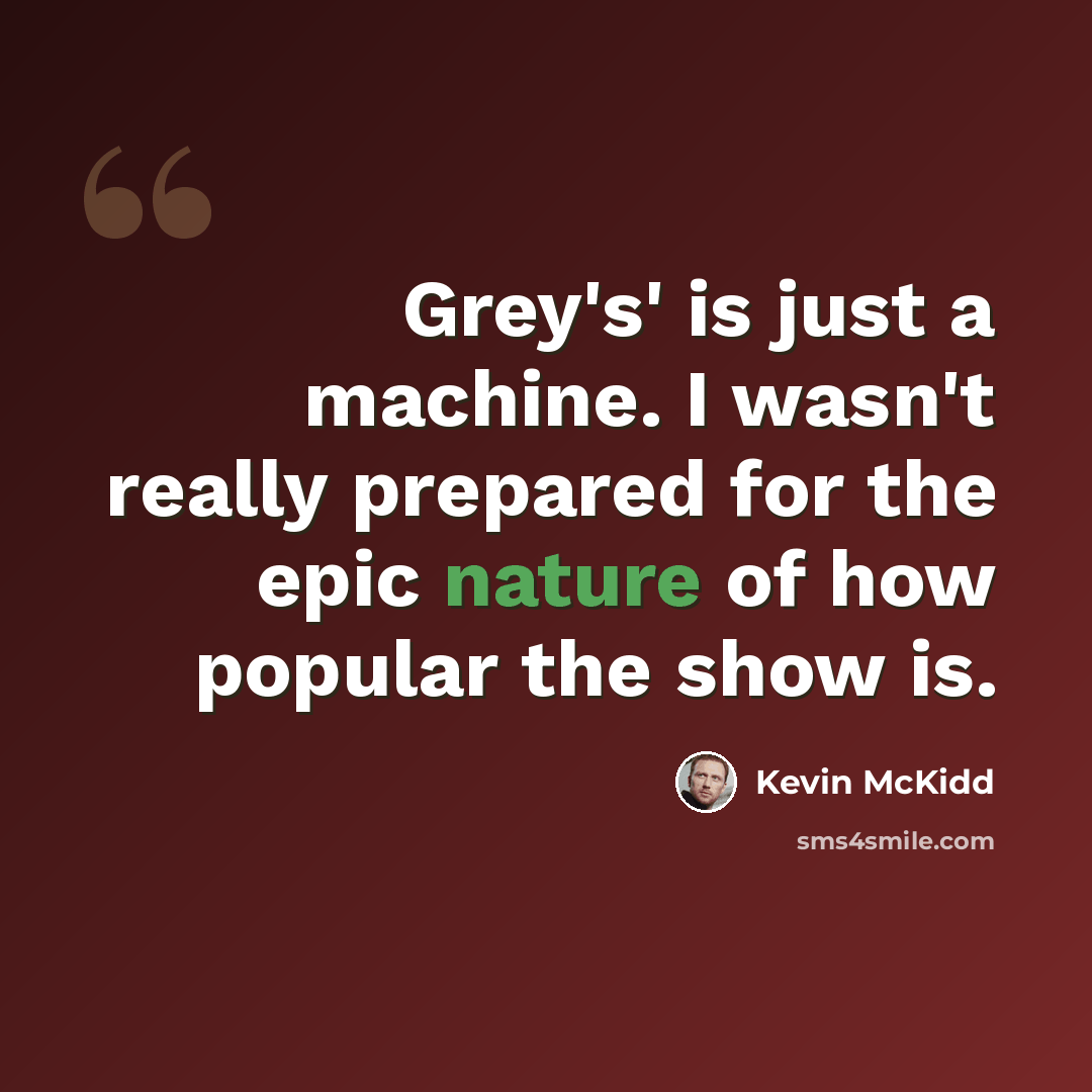 “Grey's' is just a machine. I wasn't really prepared for the epic nature of how popular the show is.” quote by Kevin McKidd