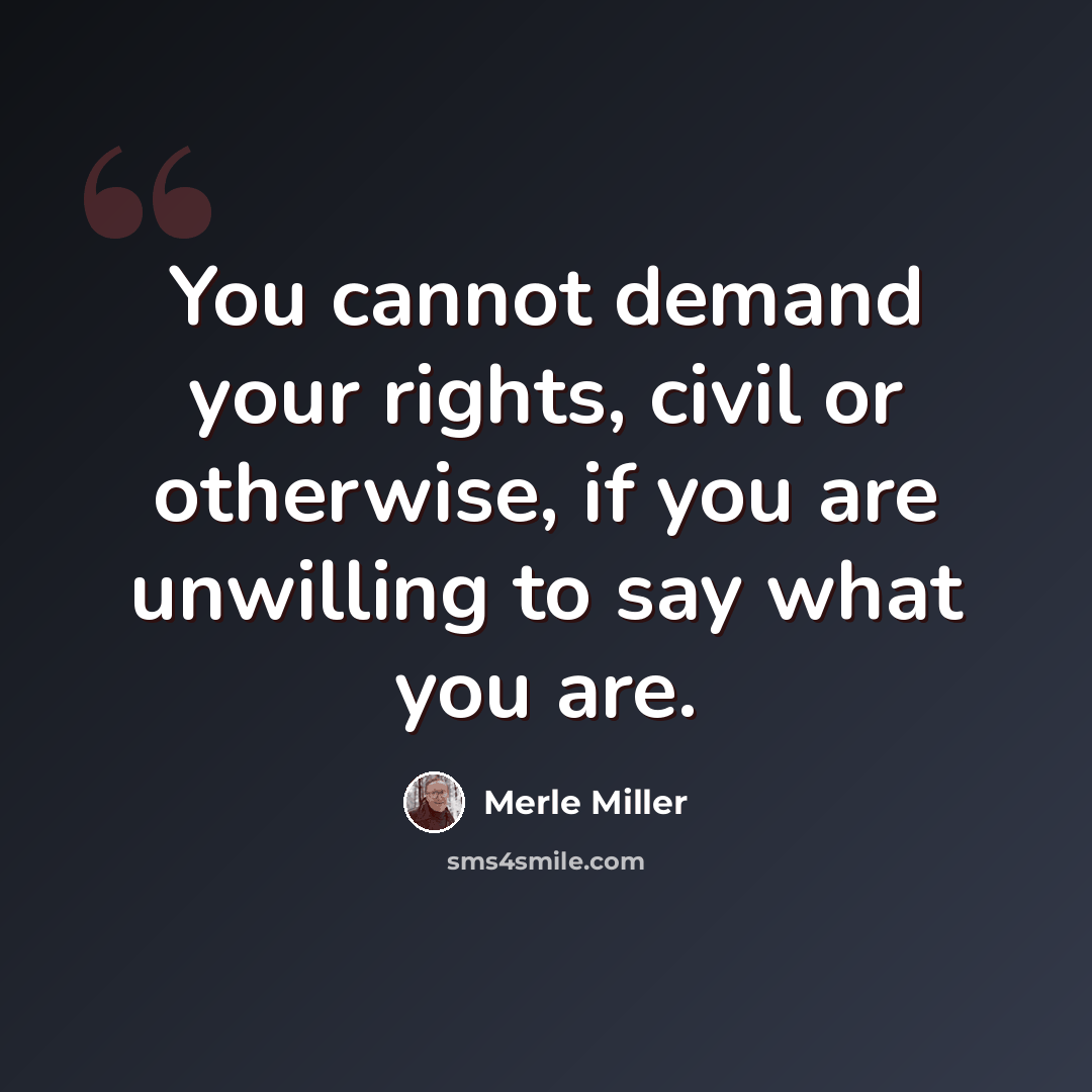 “You cannot demand your rights, civil or otherwise, if you are unwilling to say what you are.” quote by Merle Miller