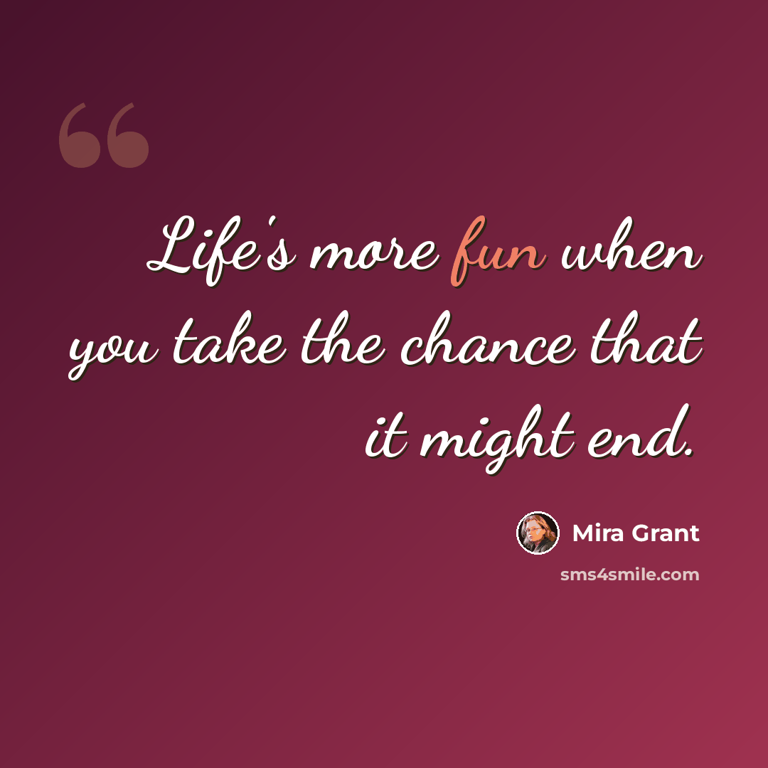 “Life's more fun when you take the chance that it might end.” quote by Mira Grant