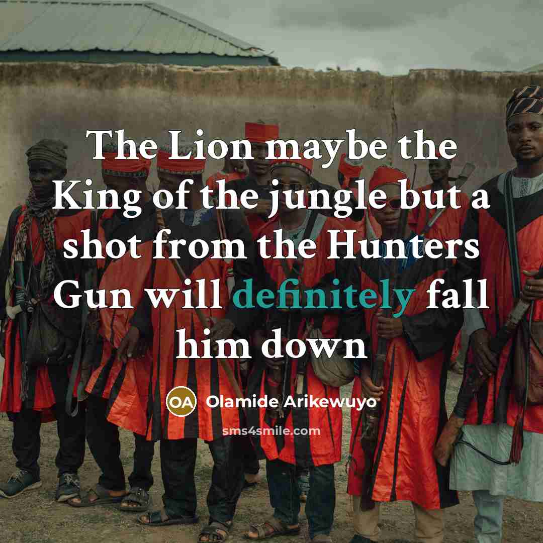 “The Lion maybe the King of the jungle but a shot from the Hunters Gun will definitely fall him down” quote by Olamide Arikewuyo