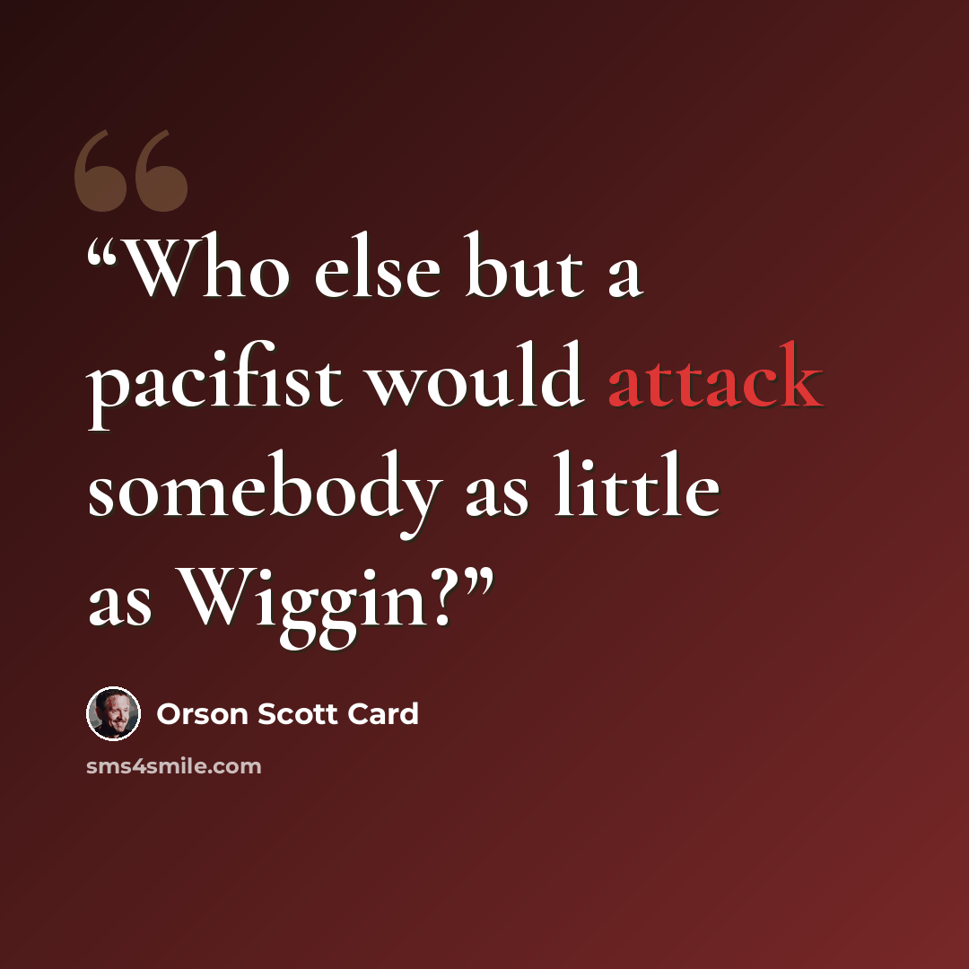 “Who else but a pacifist would attack somebody as little as Wiggin?” quote by Orson Scott Card
