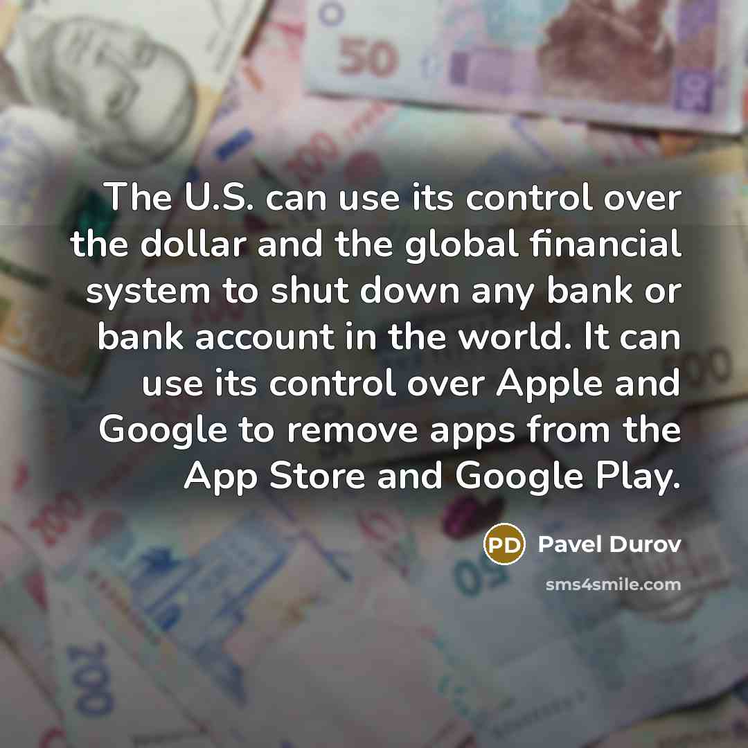 “The U.S. can use its control over the dollar and the global financial system to shut down any bank or bank account in the world. It can use its control over Apple and Google to remove apps from the App Store and Google Play.” quote by Pavel Durov