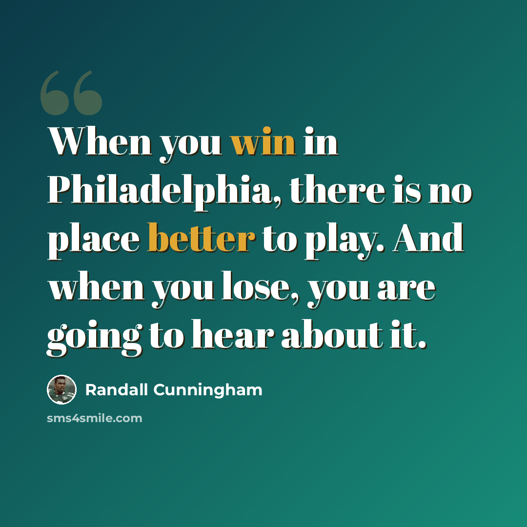 “When you win in Philadelphia, there is no place better to play. And when you lose, you are going to hear about it.” quote by Randall Cunningham