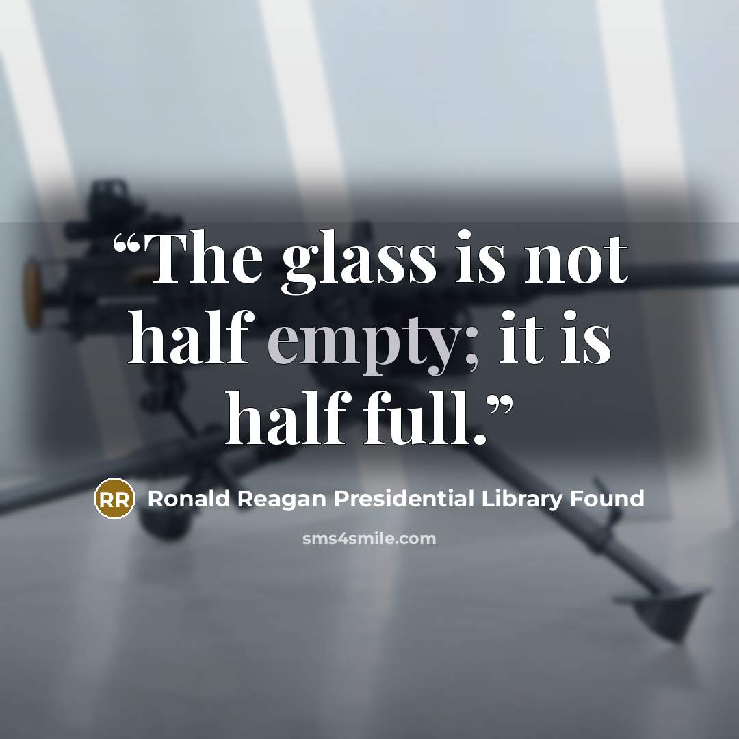 “The glass is not half empty; it is half full.” quote by Ronald Reagan Presidential Library Found