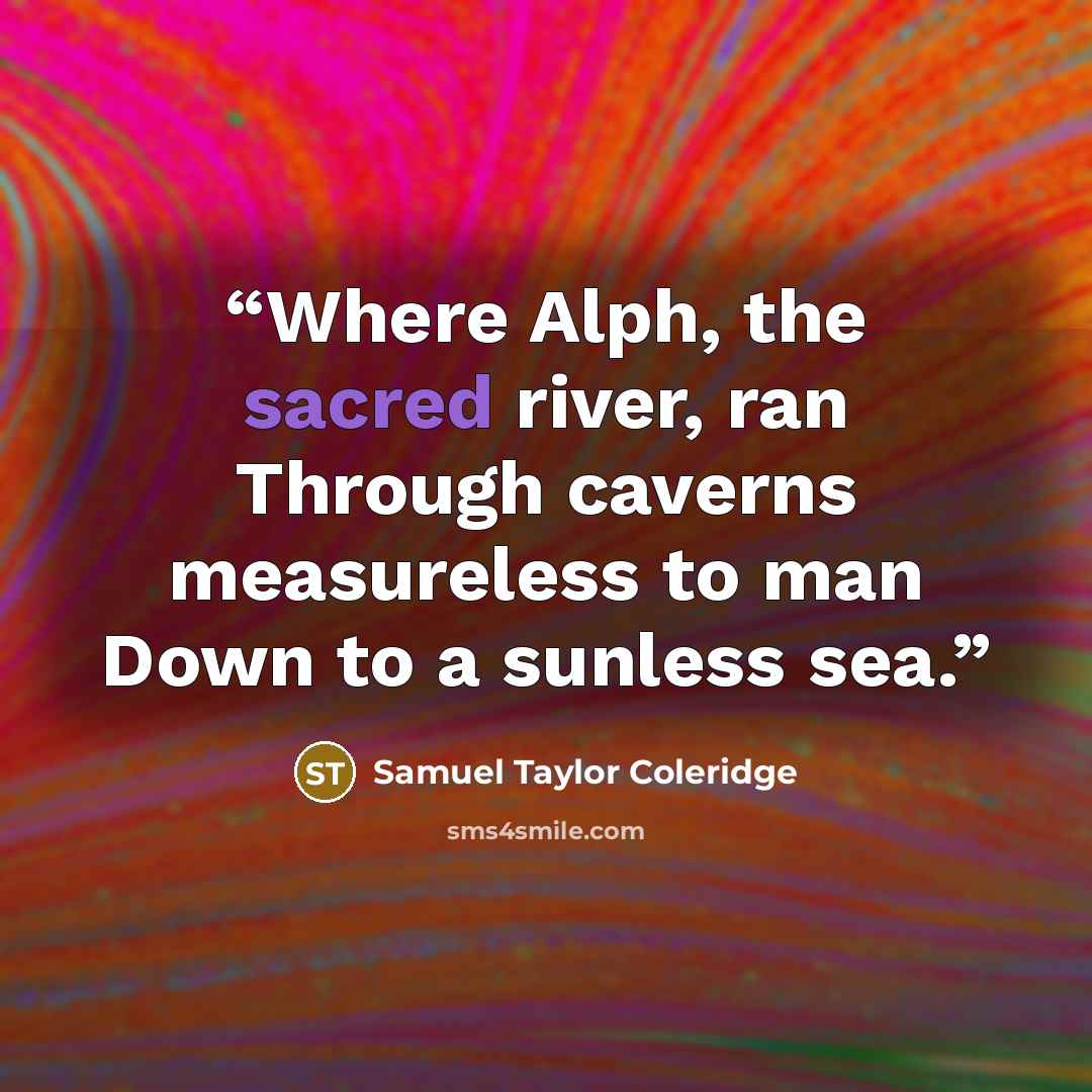 “Where Alph, the sacred river, ran Through caverns measureless to man Down to a sunless sea.” quote by Samuel Taylor Coleridge