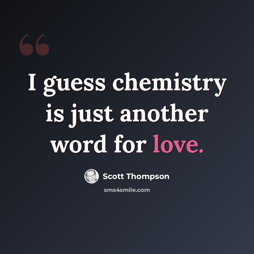 “I guess chemistry is just another word for love.” quote by Scott Thompson