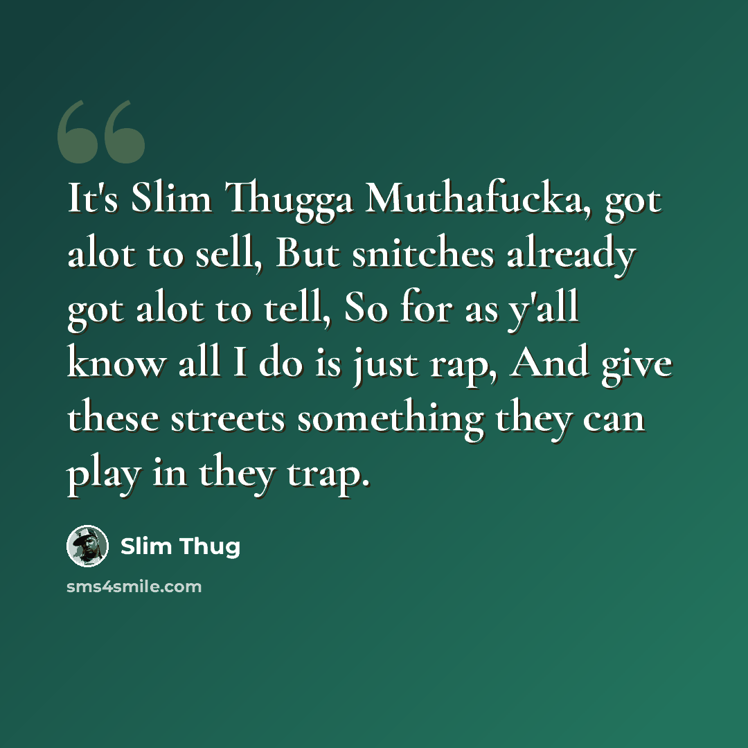 “It's Slim Thugga Muthafucka, got alot to sell, But snitches already got alot to tell, So for as y'all know all I do is just rap, And give these streets something they can play in they trap.” quote by Slim Thug
