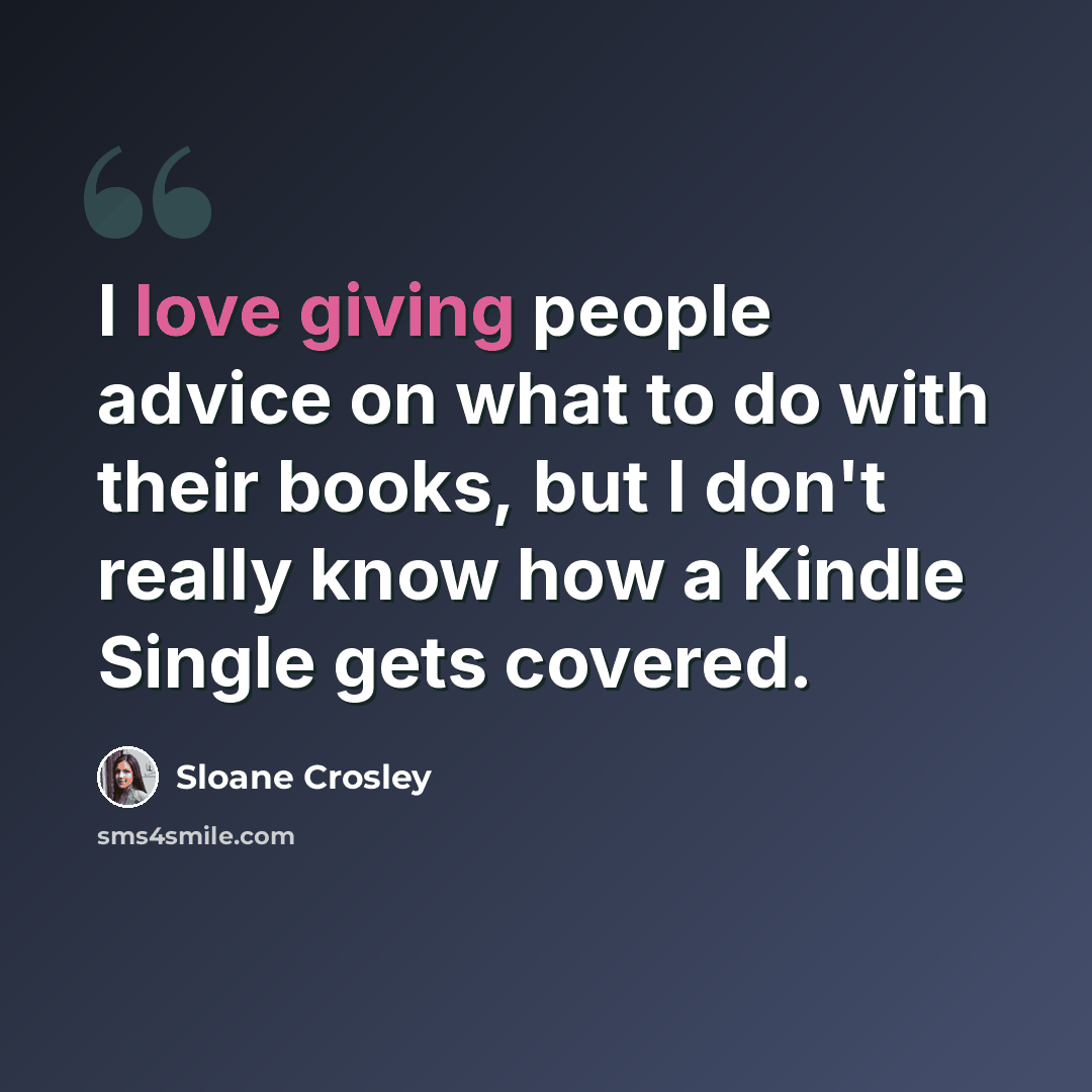 “I love giving people advice on what to do with their books, but I don't really know how a Kindle Single gets covered.” quote by Sloane Crosley